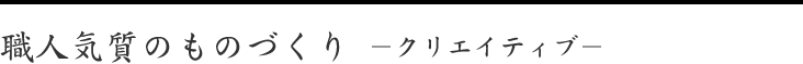 職人気質のものづくり－クリエイティブ－
