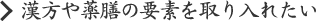 漢方や薬膳の要素を取り入れたい