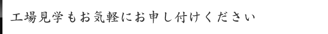 工場見学もお気軽にお申し付けください