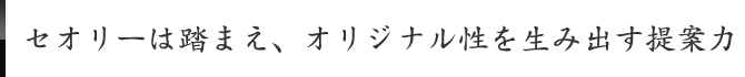 セオリーは踏まえ、オリジナル性を生み出す提案力